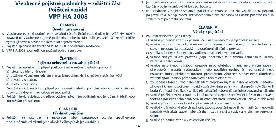 účastníků pojištění vozidel. 2. Pojištění sjednané dle těchto VPP HA 2008 je pojištěním škodovým. 3. VPP HA 2008 jsou nedílnou součástí pojistné smlouvy.