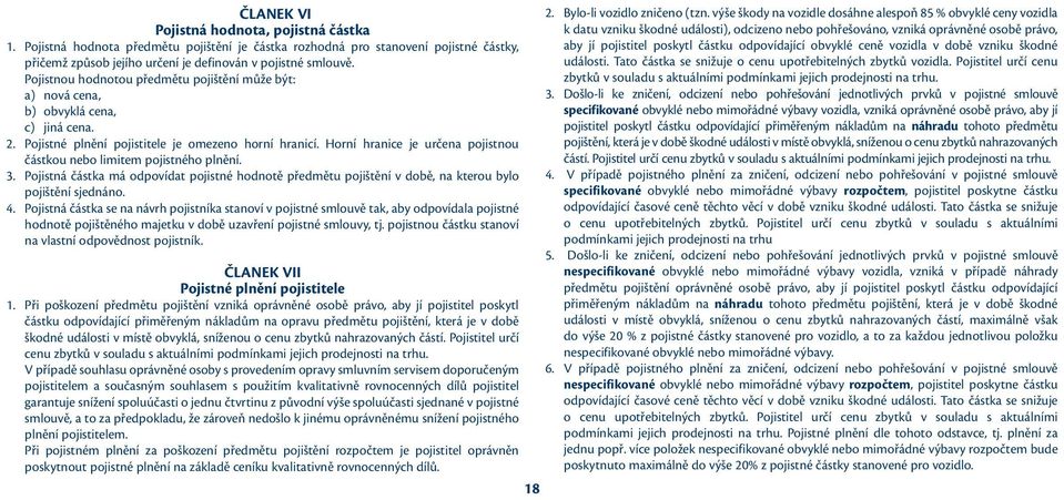 Horní hranice je určena pojistnou částkou nebo limitem pojistného plnění. 3. Pojistná částka má odpovídat pojistné hodnotě předmětu pojištění v době, na kterou bylo pojištění sjednáno. 4.