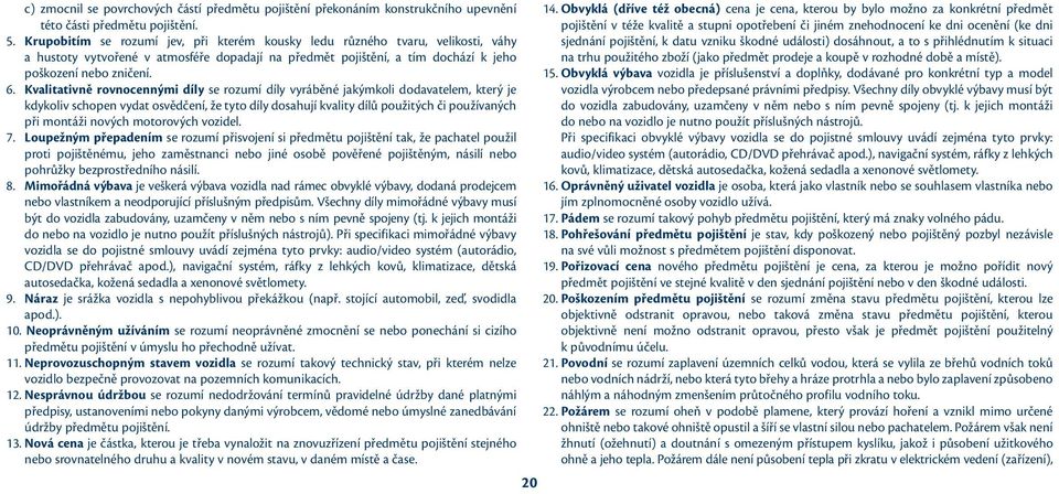 Kvalitativně rovnocennými díly se rozumí díly vyráběné jakýmkoli dodavatelem, který je kdykoliv schopen vydat osvědčení, že tyto díly dosahují kvality dílů použitých či používaných při montáži nových