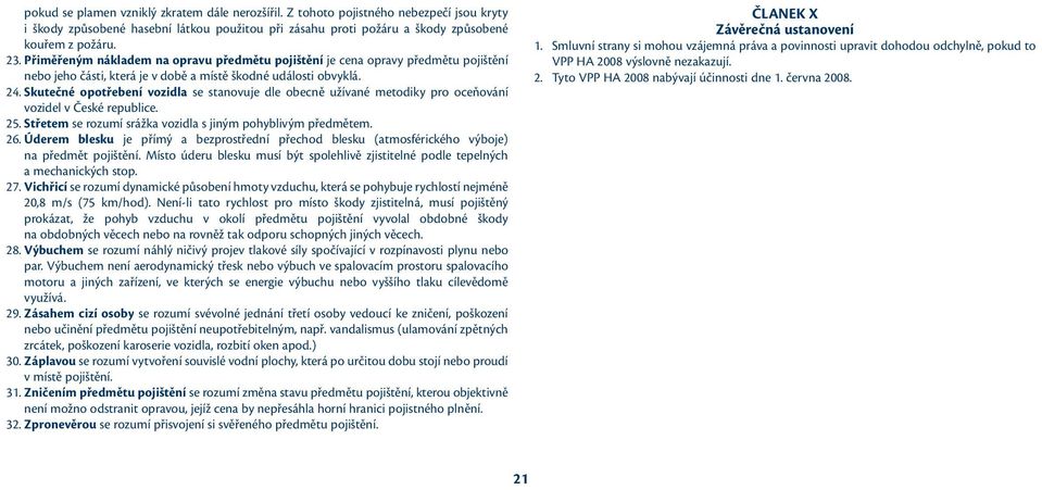 Skutečné opotřebení vozidla se stanovuje dle obecně užívané metodiky pro oceňování vozidel v České republice. 25. Střetem se rozumí srážka vozidla s jiným pohyblivým předmětem. 26.