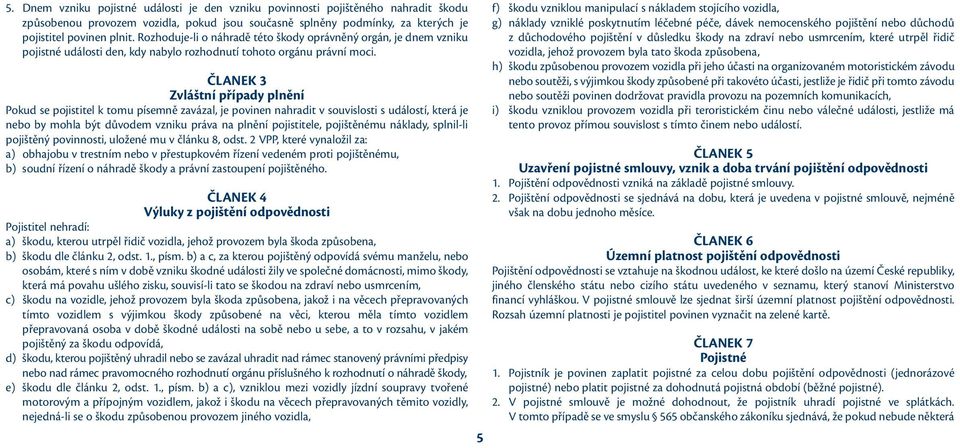 ČLANEK 3 Zvláštní případy plnění Pokud se pojistitel k tomu písemně zavázal, je povinen nahradit v souvislosti s událostí, která je nebo by mohla být důvodem vzniku práva na plnění pojistitele,