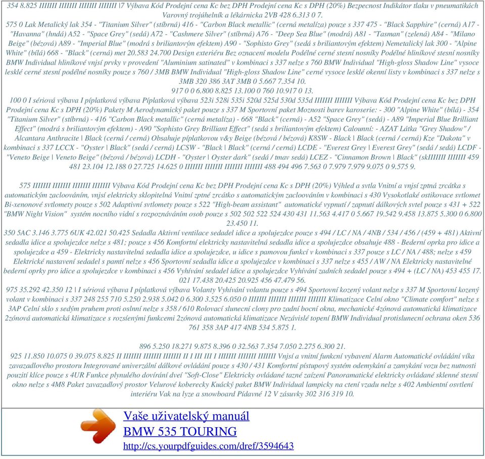 575 0 Lak Metalický lak 354 - "Titanium Silver" (stíbrná) 416 - "Carbon Black metallic" (cerná metalíza) pouze s 337 475 - "Black Sapphire" (cerná) A17 - "Havanna" (hndá) A52 - "Space Grey" (sedá)