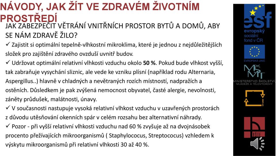 Pokud bude vlhkost vyšší, tak zabraňuje vysychání sliznic, ale vede ke vzniku plísní (například rodu Alternaria, Aspergillus..) hlavně v chladných a nevětraných rozích místností, nadpražích a ostěních.