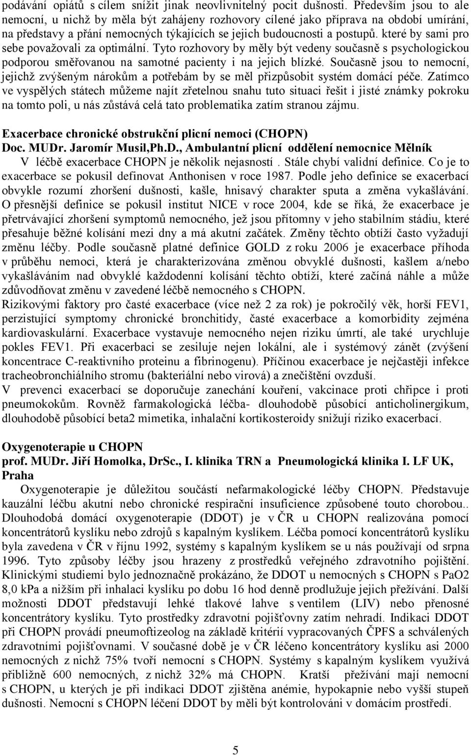 které by sami pro sebe považovali za optimální. Tyto rozhovory by měly být vedeny současně s psychologickou podporou směřovanou na samotné pacienty i na jejich blízké.