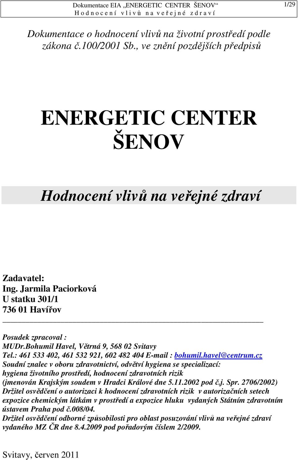 cz Soudní znalec v oboru zdravotnictví, odvětví hygiena se specializací: hygiena životního prostředí, hodnocení zdravotních rizik (jmenován Krajským soudem v Hradci Králové dne 5.11.2002 pod č.j. Spr.