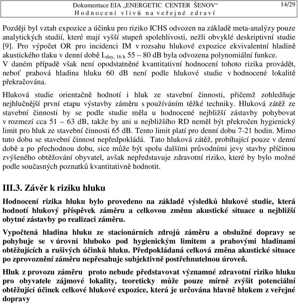 V daném případě však není opodstatněné kvantitativní hodnocení tohoto rizika provádět, neboť prahová hladina hluku 60 db není podle hlukové studie v hodnocené lokalitě překračována.