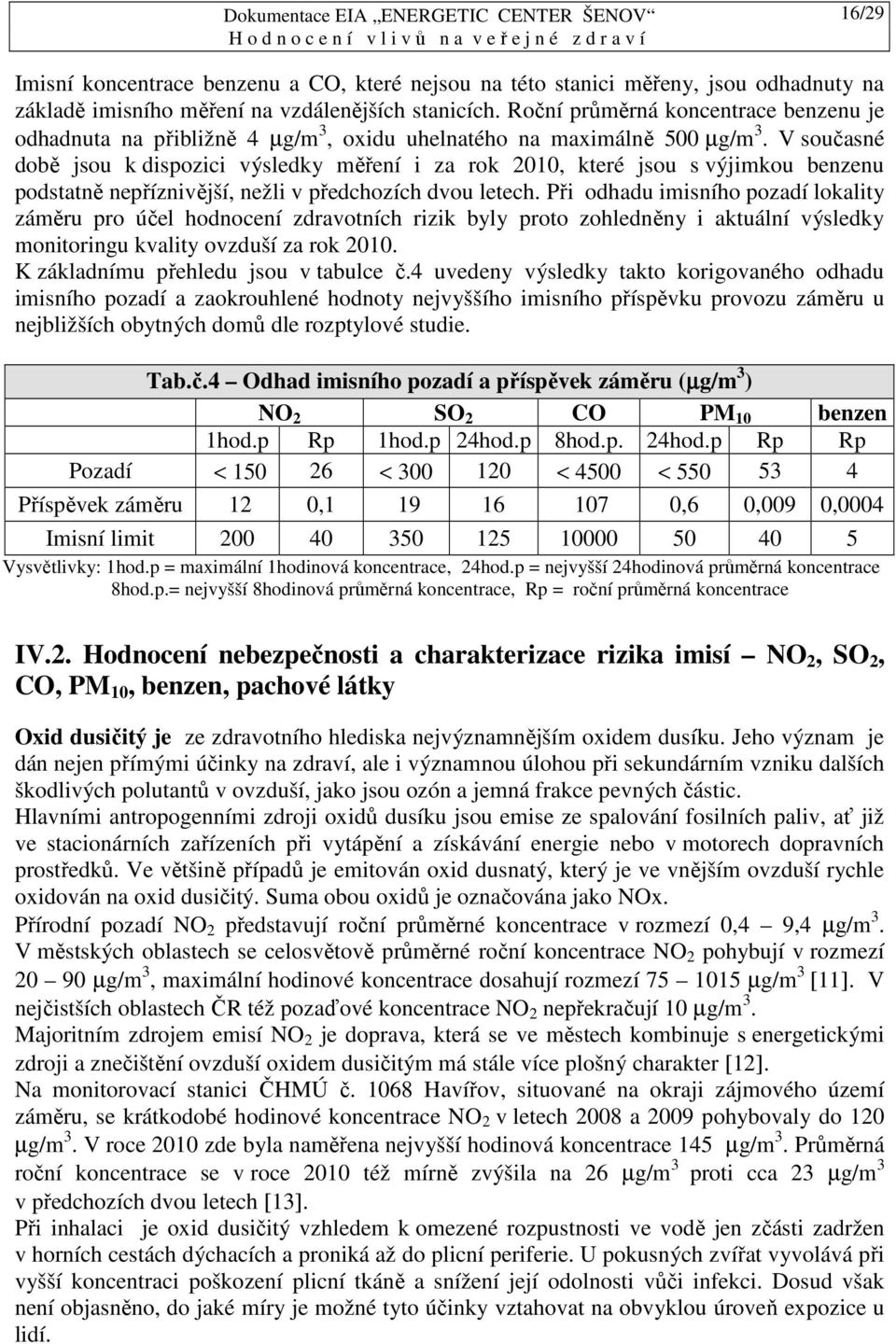 V současné době jsou k dispozici výsledky měření i za rok 2010, které jsou s výjimkou benzenu podstatně nepříznivější, nežli v předchozích dvou letech.