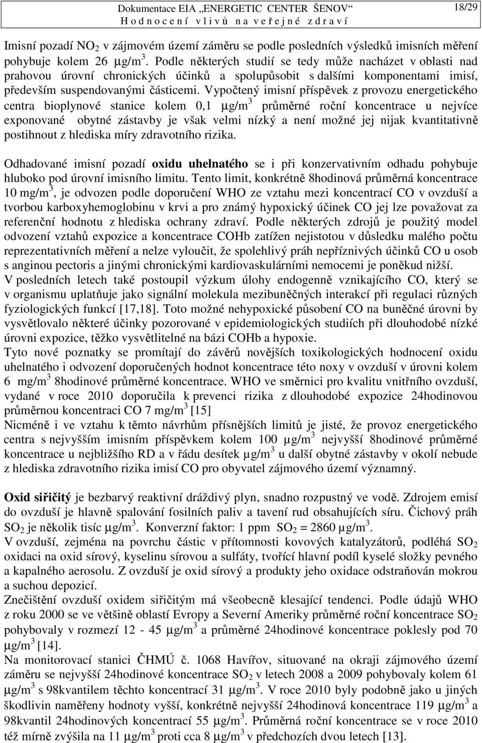 Vypočtený imisní příspěvek z provozu energetického centra bioplynové stanice kolem 0,1 µg/m 3 průměrné roční koncentrace u nejvíce exponované obytné zástavby je však velmi nízký a není možné jej