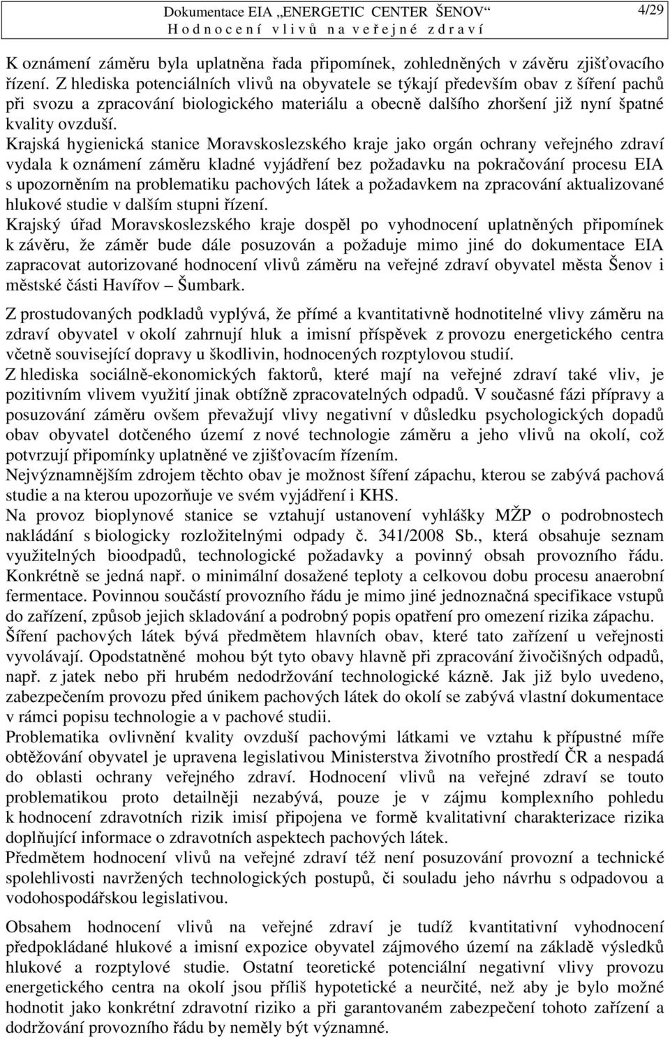 Krajská hygienická stanice Moravskoslezského kraje jako orgán ochrany veřejného zdraví vydala k oznámení záměru kladné vyjádření bez požadavku na pokračování procesu EIA s upozorněním na problematiku