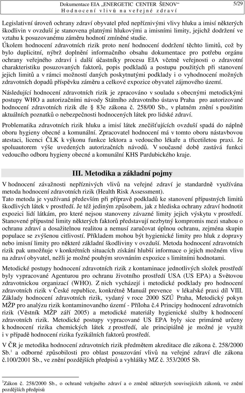 Úkolem hodnocení zdravotních rizik proto není hodnocení dodržení těchto limitů, což by bylo duplicitní, nýbrž doplnění informačního obsahu dokumentace pro potřebu orgánu ochrany veřejného zdraví i