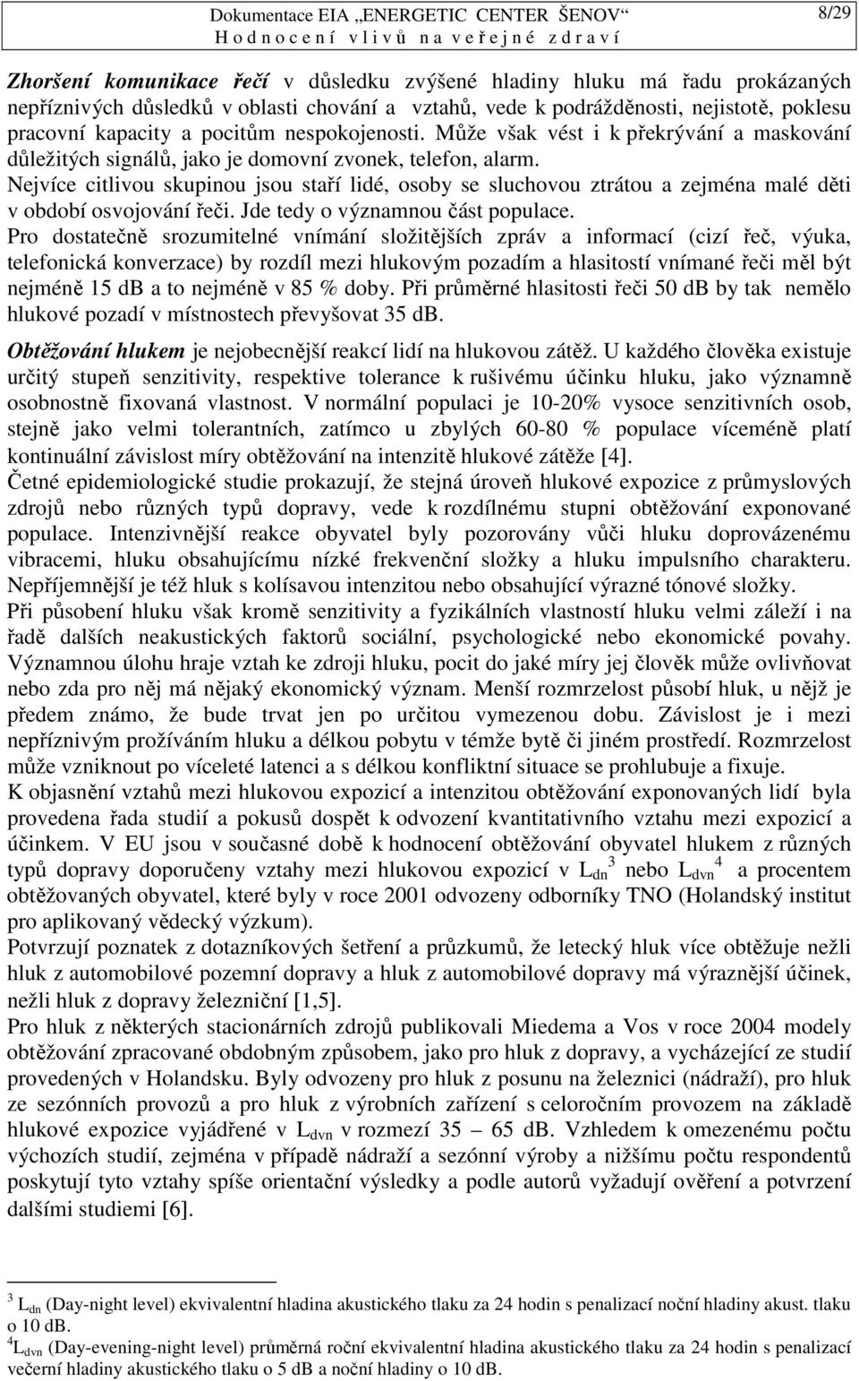 Nejvíce citlivou skupinou jsou staří lidé, osoby se sluchovou ztrátou a zejména malé děti v období osvojování řeči. Jde tedy o významnou část populace.