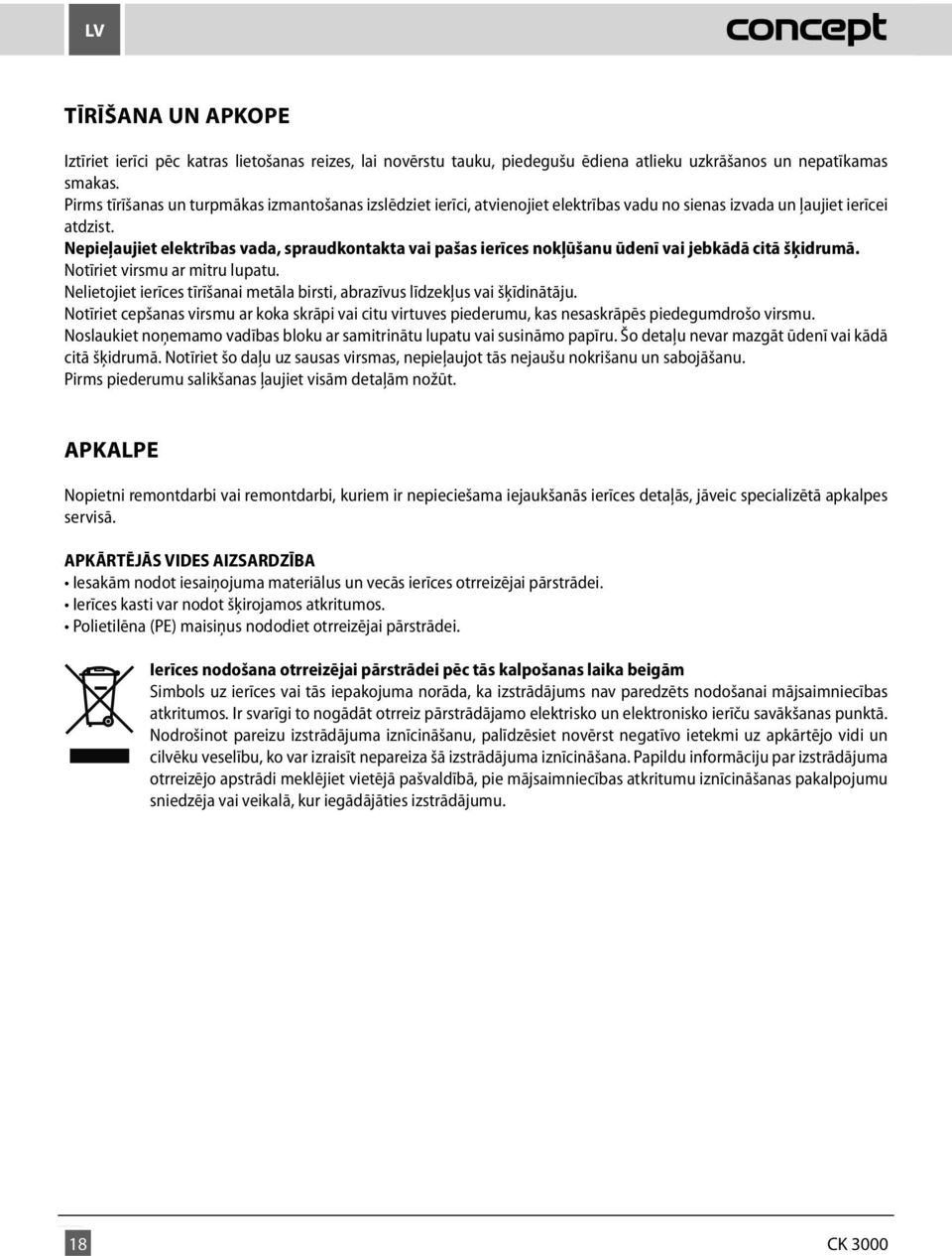 Nepieļaujiet elektrības vada, spraudkontakta vai pašas ierīces nokļūšanu ūdenī vai jebkādā citā šķidrumā. Notīriet virsmu ar mitru lupatu.