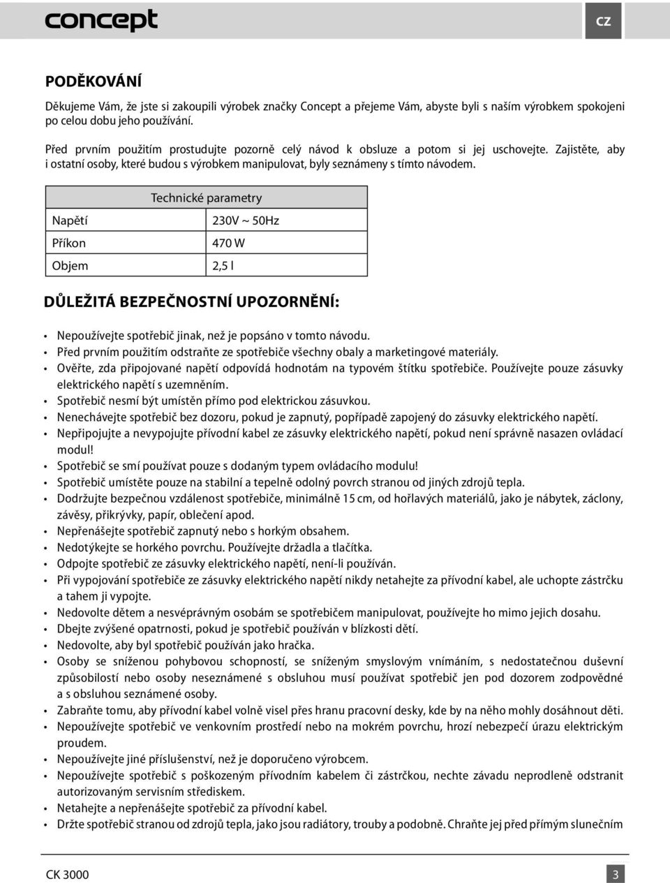 Napětí Napětí Příkon Příkon Objem Technické parametry Technické parametry 230V ~ 50Hz 230 V ~ 50 Hz 470 W 470 W 2,5 l DŮLEŽITÁ BEZPEČNOSTNÍ UPOZORNĚNÍ: Nepoužívejte spotřebič jinak, než je popsáno v
