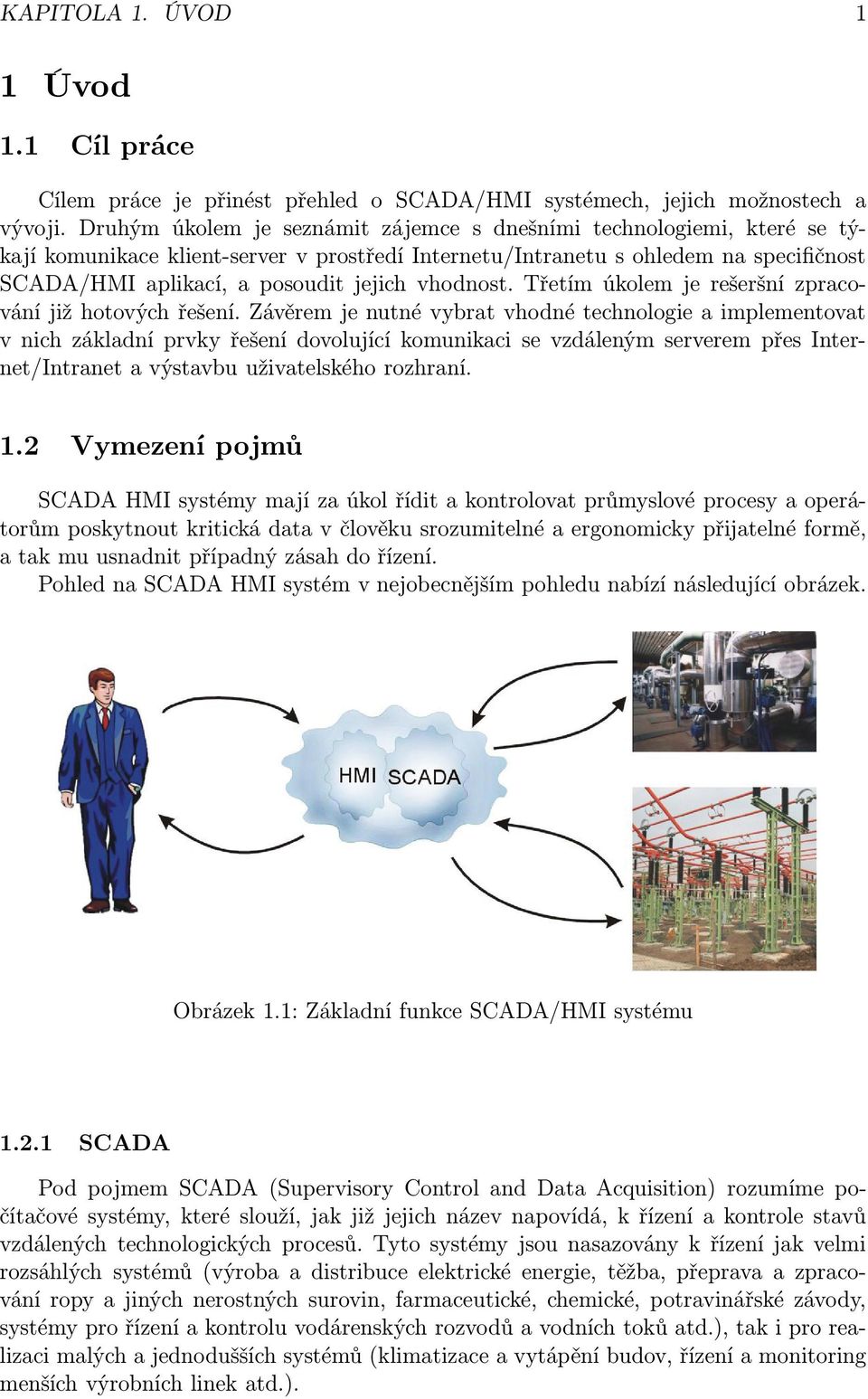 vhodnost. Třetím úkolem je rešeršní zpracování již hotových řešení.