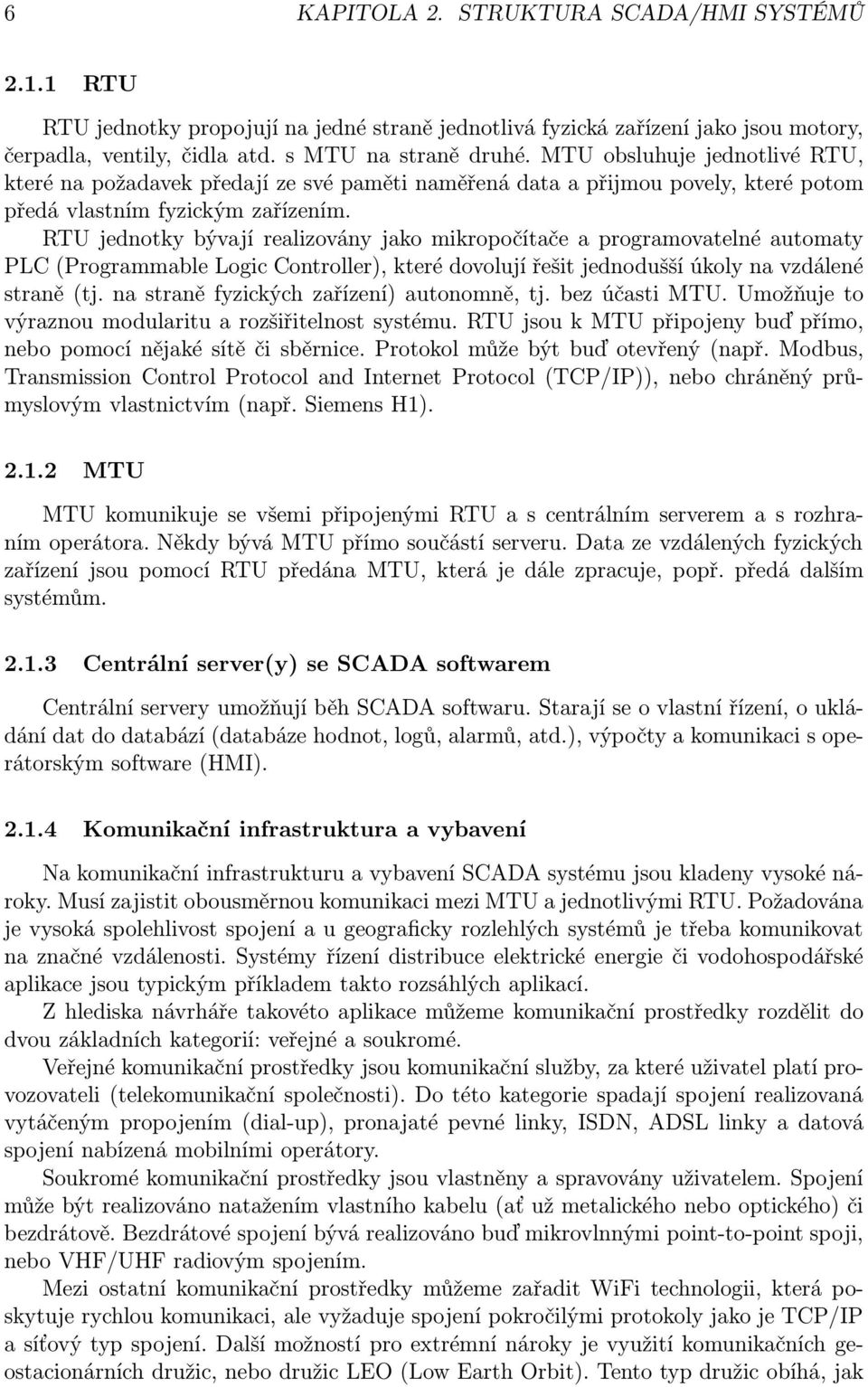 RTU jednotky bývají realizovány jako mikropočítače a programovatelné automaty PLC (Programmable Logic Controller), které dovolují řešit jednodušší úkoly na vzdálené straně (tj.