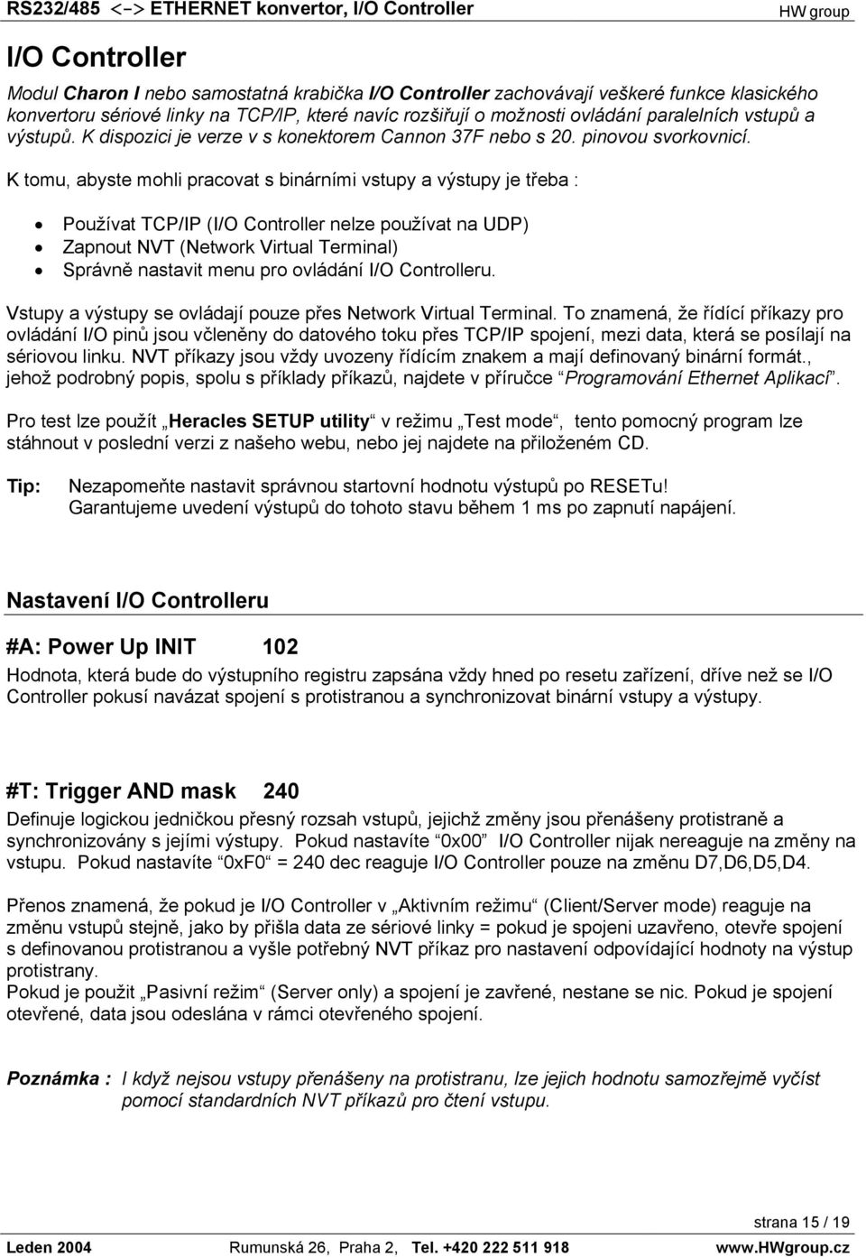 K tomu, abyste mohli pracovat s binárními vstupy a výstupy je třeba : Používat TCP/IP (I/O Controller nelze používat na UDP) Zapnout NVT (Network Virtual Terminal) Správně nastavit menu pro ovládání