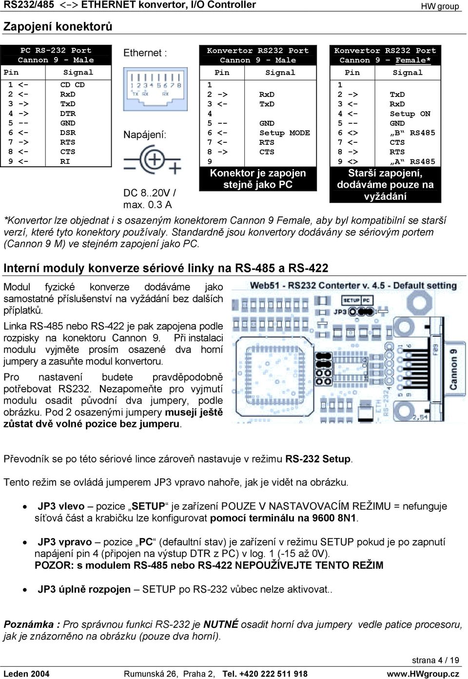 Standardně jsou konvertory dodávány se sériovým portem (Cannon 9 M) ve stejném zapojení jako PC.