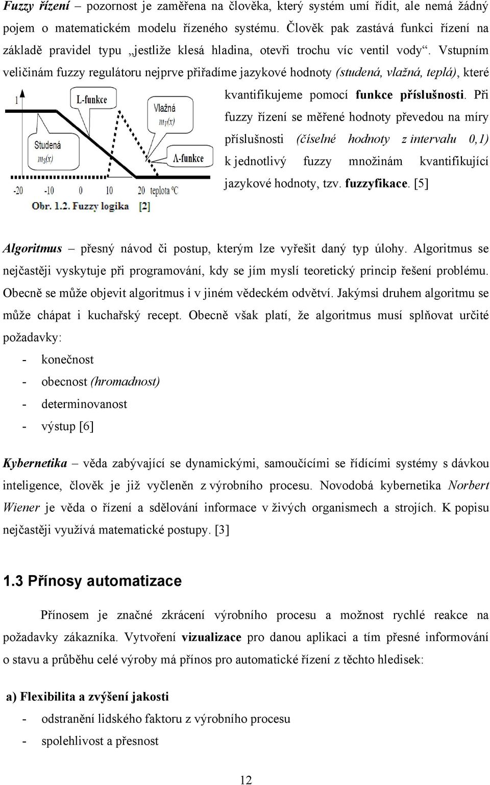 Vstupním veličinám fuzzy regulátoru nejprve přiřadíme jazykové hodnoty (studená, vlažná, teplá), které kvantifikujeme pomocí funkce příslušnosti.