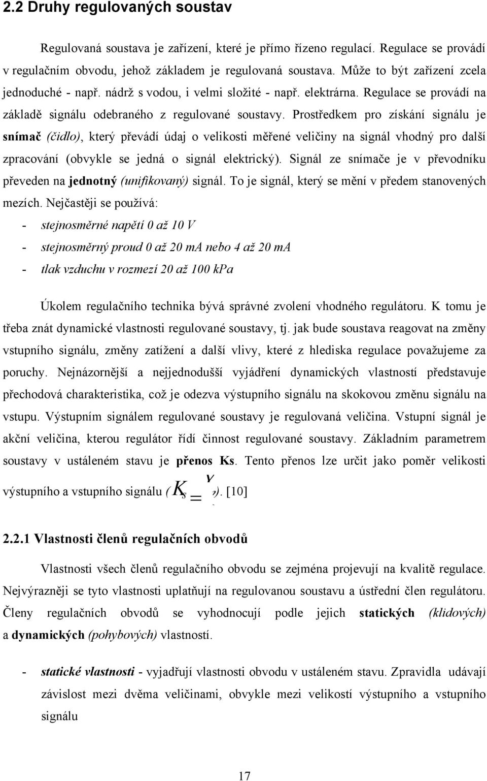 Prostředkem pro získání signálu je snímač (čidlo), který převádí údaj o velikosti měřené veličiny na signál vhodný pro další zpracování (obvykle se jedná o signál elektrický).