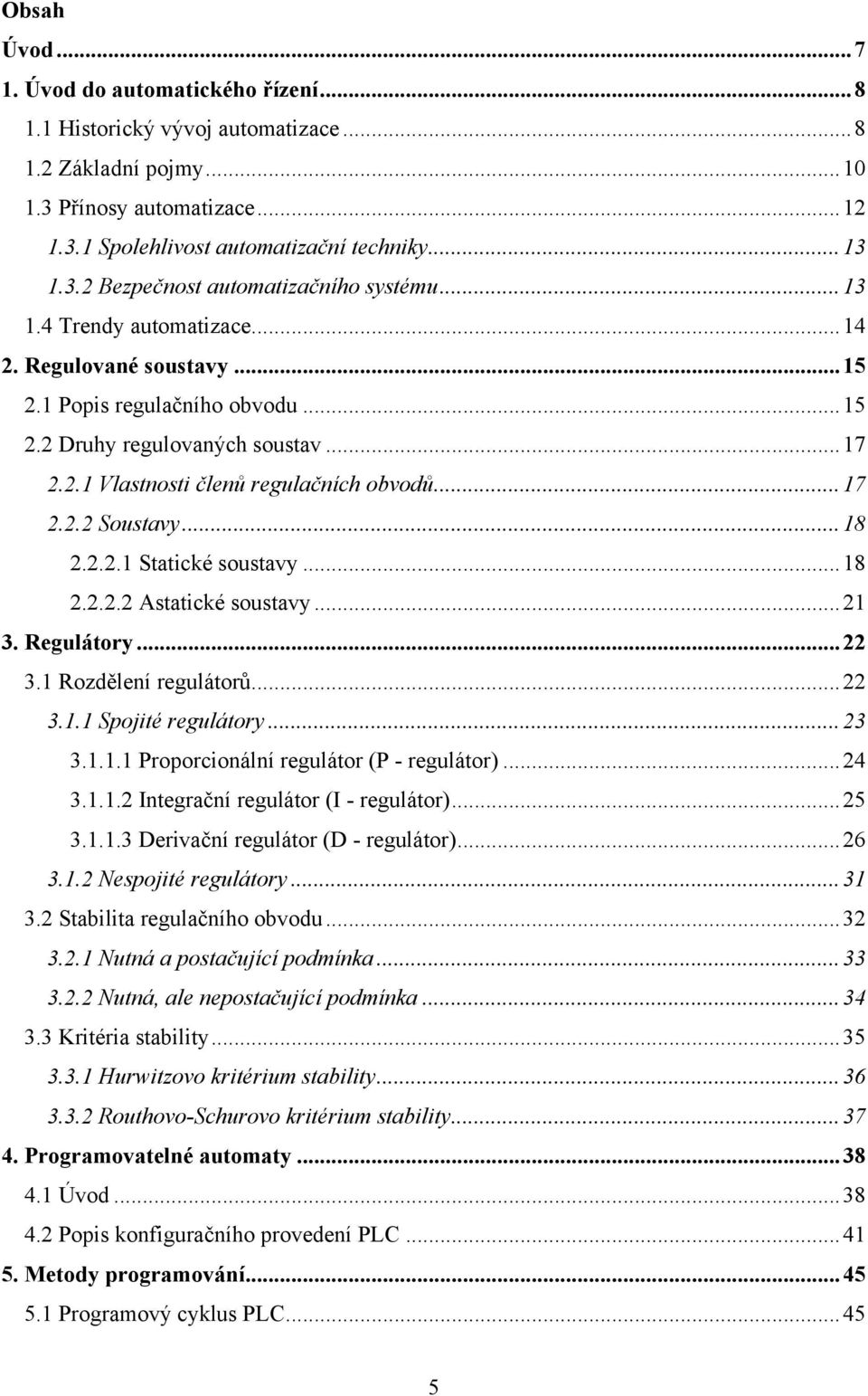 .. 8 2.2.2.2 Astatické soustavy... 2 3. Regulátory... 22 3. Rozdělení regulátorů... 22 3.. Spojité regulátory... 23 3... Proporcionální regulátor (P - regulátor)... 24 3.