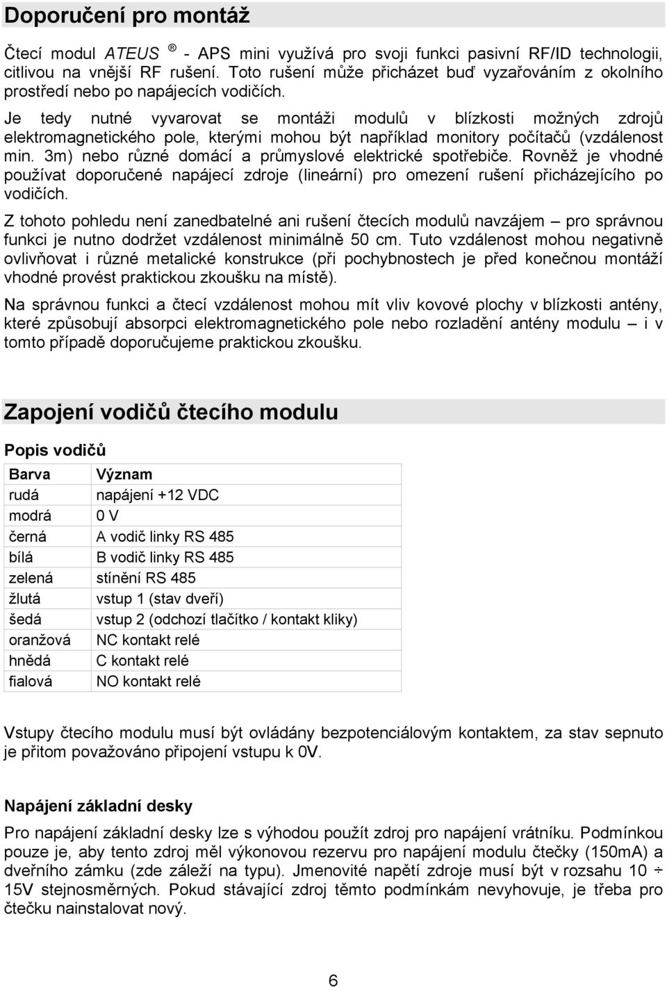 Je tedy nutné vyvarovat se montáži modulů v blízkosti možných zdrojů elektromagnetického pole, kterými mohou být například monitory počítačů (vzdálenost min.