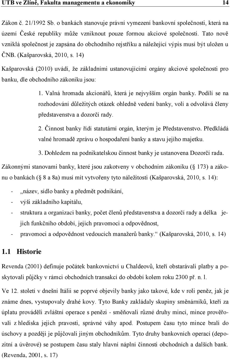 Tato nově vzniklá společnost je zapsána do obchodního rejstříku a náležející výpis musí být uložen u ČNB. (Kašparovská, 2010, s.