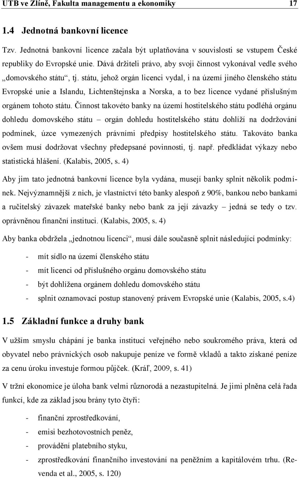 státu, jehož orgán licenci vydal, i na území jiného členského státu Evropské unie a Islandu, Lichtenštejnska a Norska, a to bez licence vydané příslušným orgánem tohoto státu.