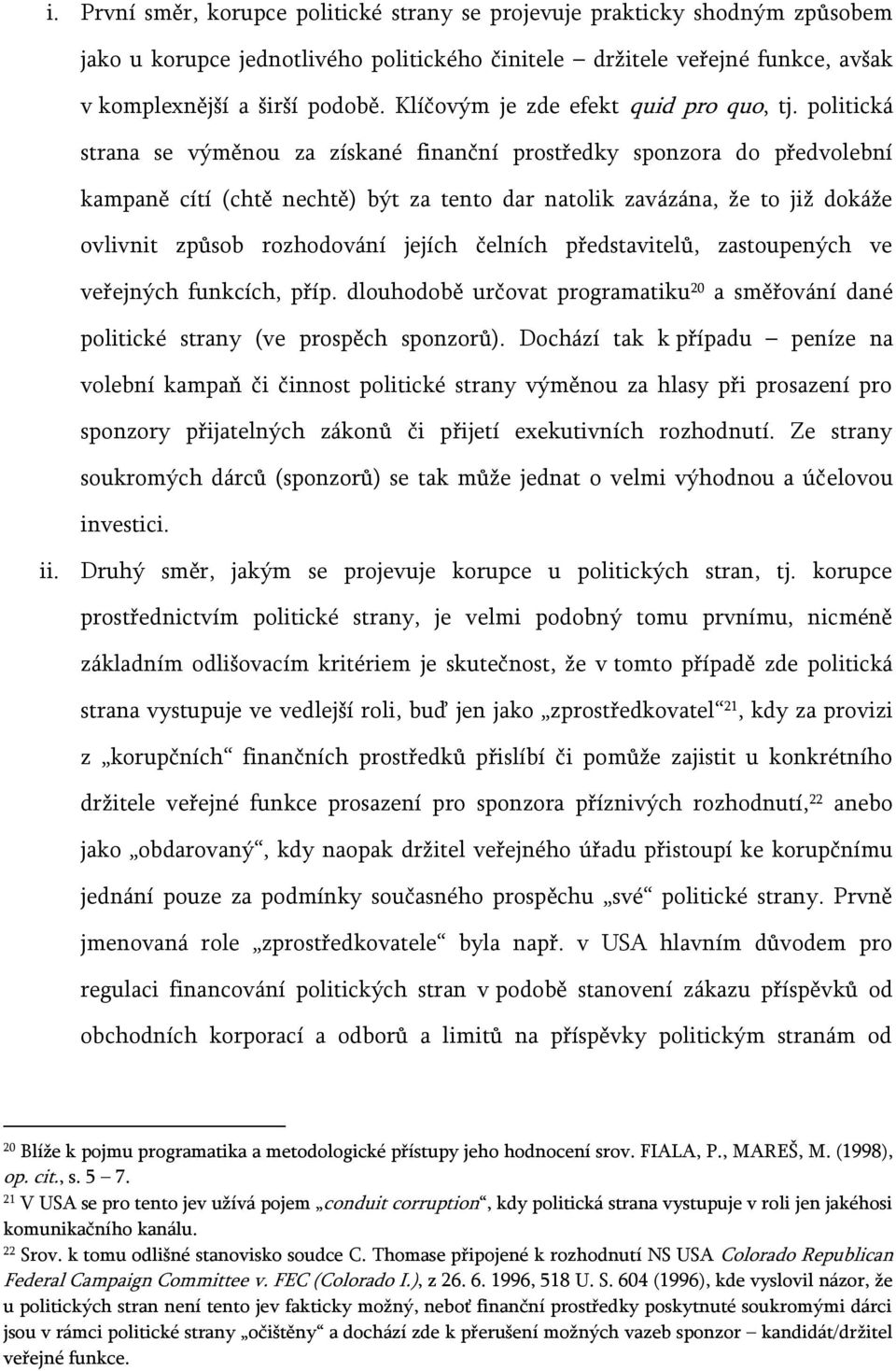 politická strana se výměnou za získané finanční prostředky sponzora do předvolební kampaně cítí (chtě nechtě) být za tento dar natolik zavázána, že to již dokáže ovlivnit způsob rozhodování jejích