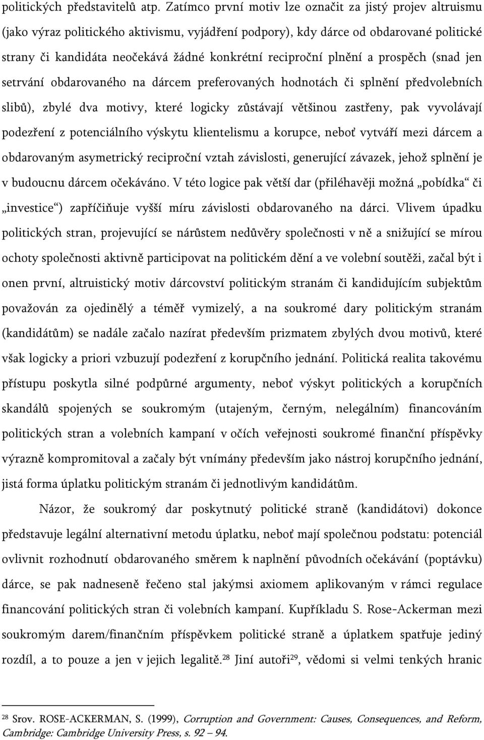 reciproční plnění a prospěch (snad jen setrvání obdarovaného na dárcem preferovaných hodnotách či splnění předvolebních slibů), zbylé dva motivy, které logicky zůstávají většinou zastřeny, pak