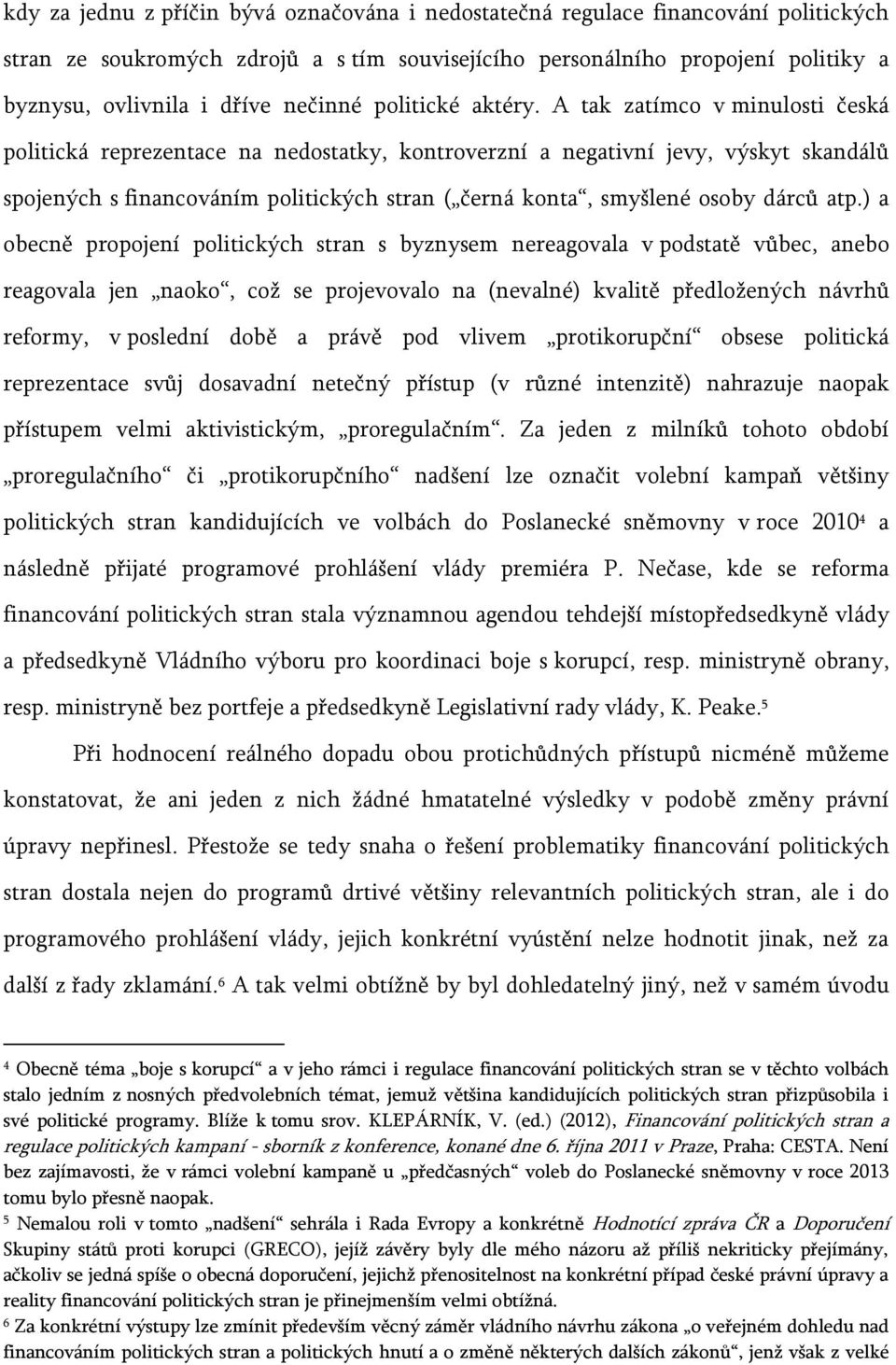 A tak zatímco v minulosti česká politická reprezentace na nedostatky, kontroverzní a negativní jevy, výskyt skandálů spojených s financováním politických stran ( černá konta, smyšlené osoby dárců atp.