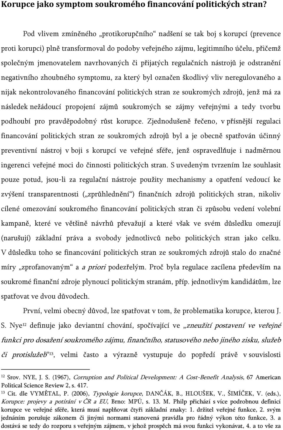 či přijatých regulačních nástrojů je odstranění negativního zhoubného symptomu, za který byl označen škodlivý vliv neregulovaného a nijak nekontrolovaného financování politických stran ze soukromých