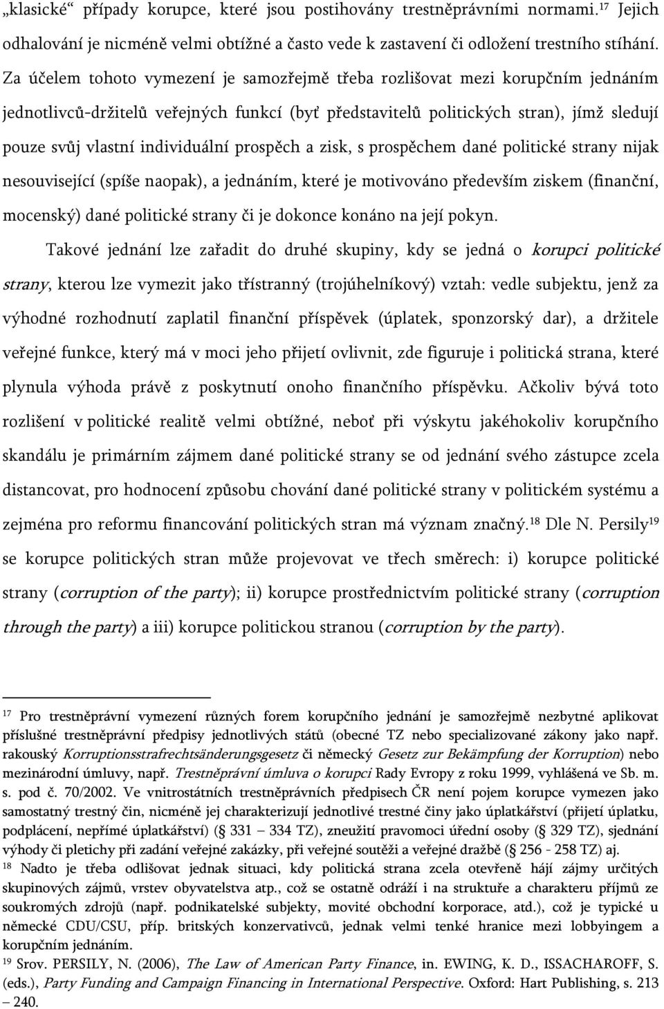 individuální prospěch a zisk, s prospěchem dané politické strany nijak nesouvisející (spíše naopak), a jednáním, které je motivováno především ziskem (finanční, mocenský) dané politické strany či je