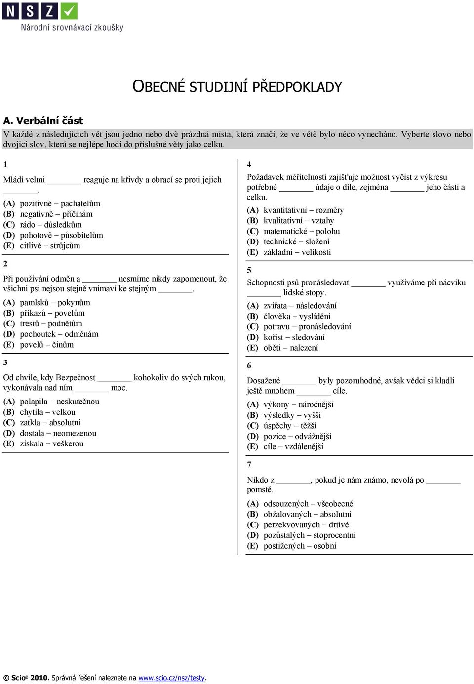 (A) pozitivně pachatelům (B) negativně příčinám (C) rádo důsledkům (D) pohotově působitelům (E) citlivě strůjcům 2 Při používání odměn a nesmíme nikdy zapomenout, že všichni psi nejsou stejně vnímaví