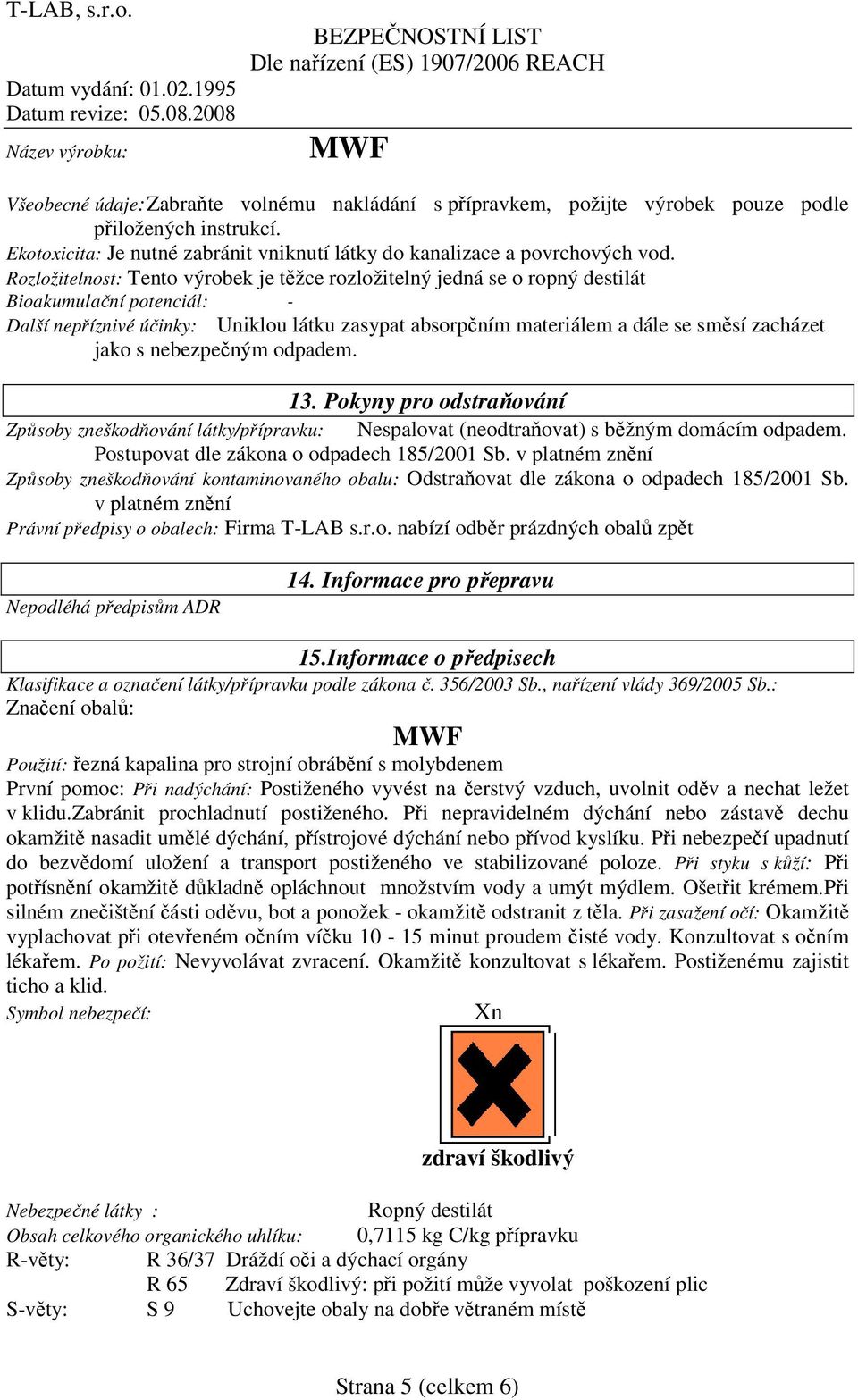 jako s nebezpečným odpadem. 13. Pokyny pro odstraňování Způsoby zneškodňování látky/přípravku: Nespalovat (neodtraňovat) s běžným domácím odpadem. Postupovat dle zákona o odpadech 185/2001 Sb.