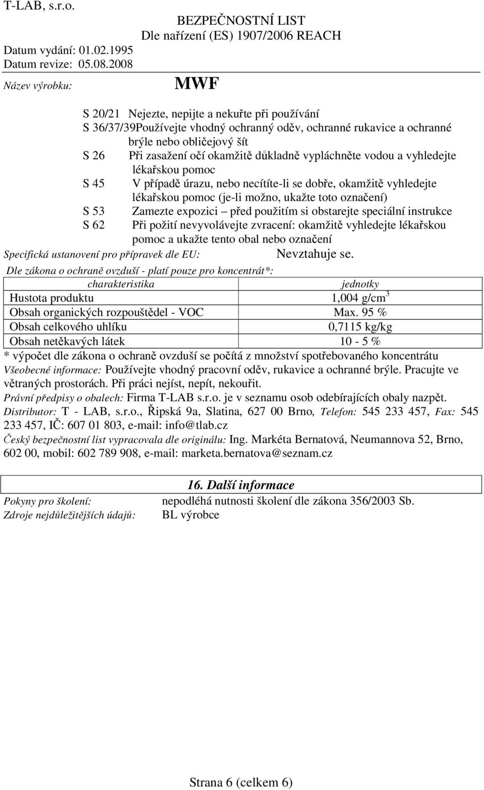 obstarejte speciální instrukce S 62 Při požití nevyvolávejte zvracení: okamžitě vyhledejte lékařskou pomoc a ukažte tento obal nebo označení Specifická ustanovení pro přípravek dle EU: Nevztahuje se.