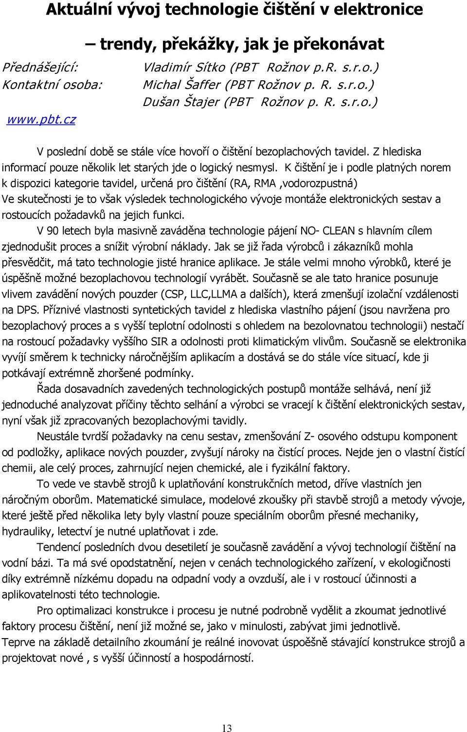 K čištění je i podle platných norem k dispozici kategorie tavidel, určená pro čištění (RA, RMA,vodorozpustná) Ve skutečnosti je to však výsledek technologického vývoje montáže elektronických sestav a