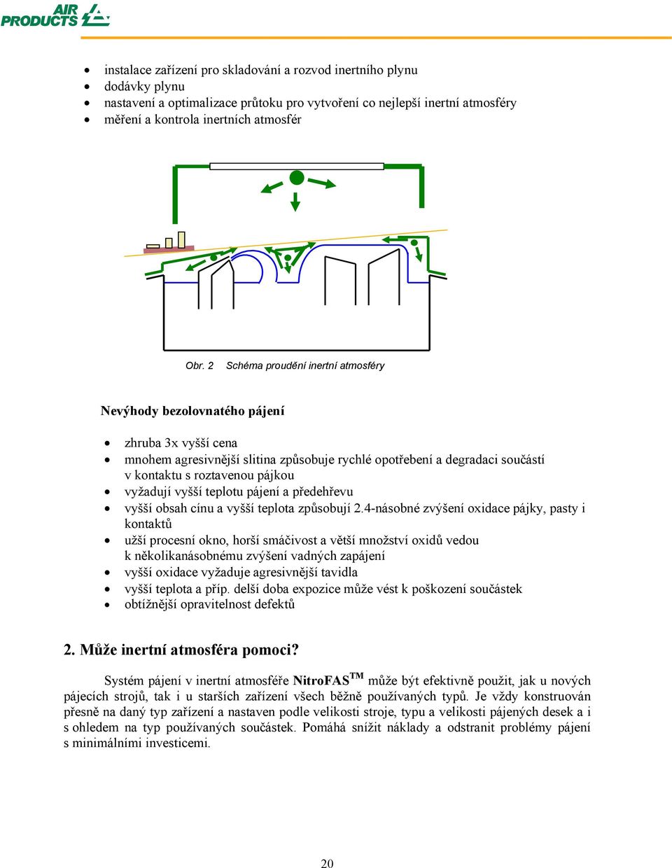 vyžadují vyšší teplotu pájení a předehřevu vyšší obsah cínu a vyšší teplota způsobují 2.