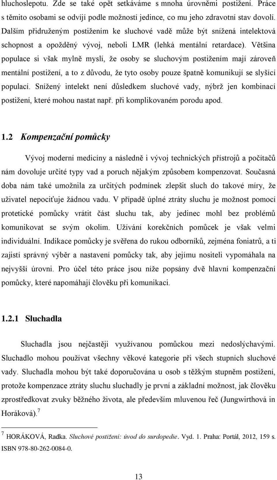 Většina populace si však mylně myslí, že osoby se sluchovým postižením mají zároveň mentální postižení, a to z důvodu, že tyto osoby pouze špatně komunikují se slyšící populací.