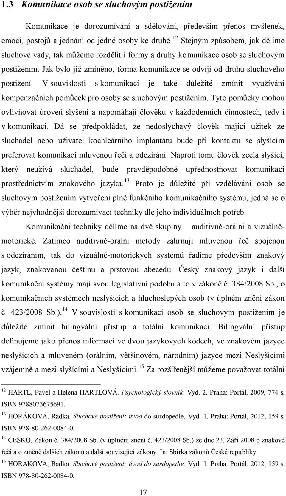 Jak bylo již zmíněno, forma komunikace se odvíjí od druhu sluchového postižení. V souvislosti s komunikací je také důležité zmínit využívání kompenzačních pomůcek pro osoby se sluchovým postižením.