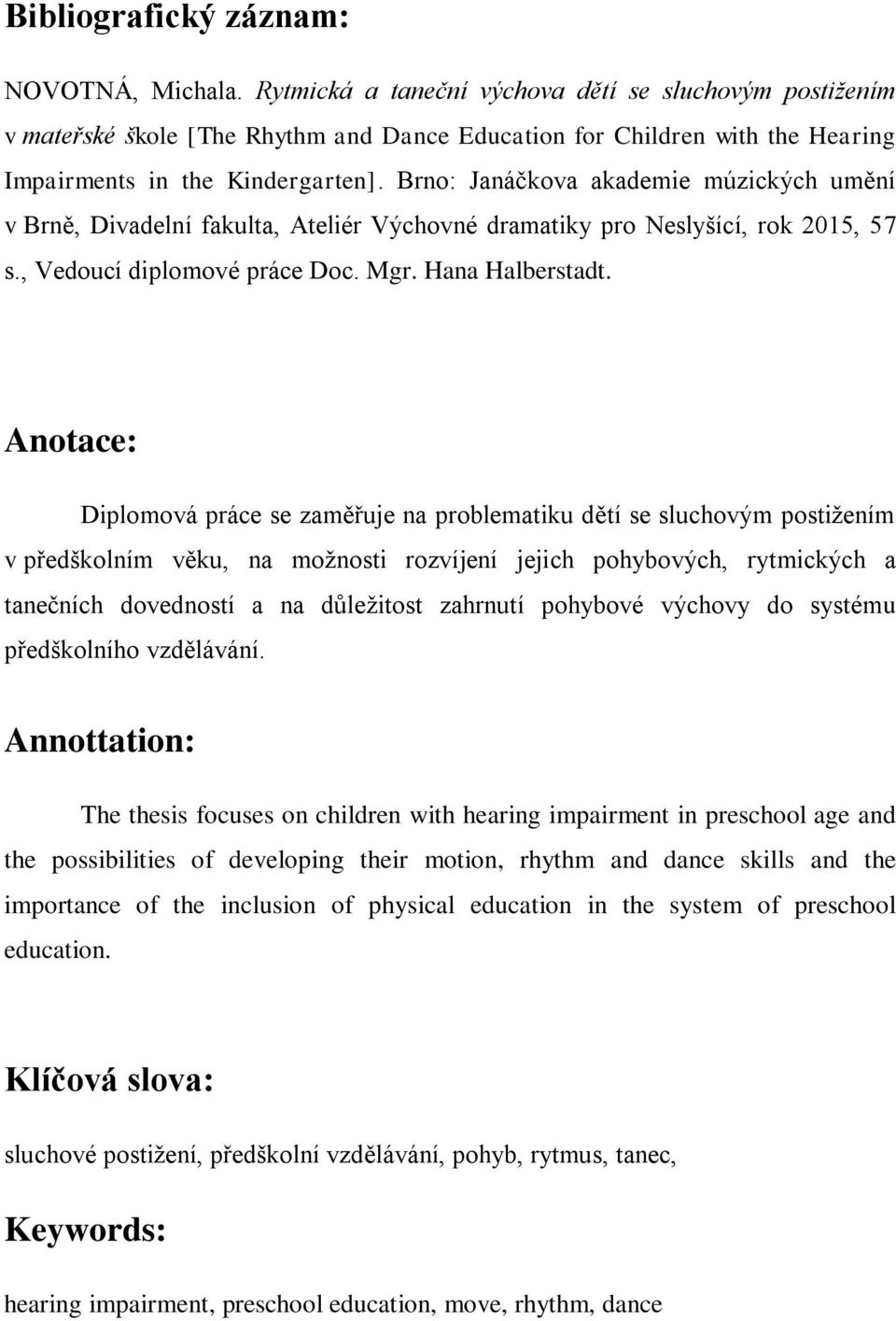 Brno: Janáčkova akademie múzických umění v Brně, Divadelní fakulta, Ateliér Výchovné dramatiky pro Neslyšící, rok 2015, 57 s., Vedoucí diplomové práce Doc. Mgr. Hana Halberstadt.
