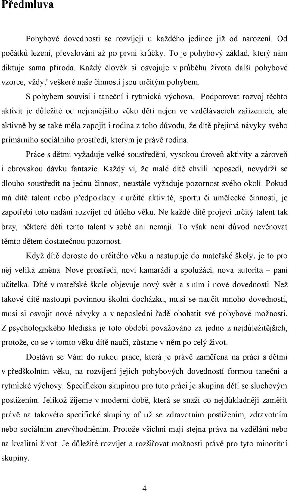 Podporovat rozvoj těchto aktivit je důležité od nejranějšího věku dětí nejen ve vzdělávacích zařízeních, ale aktivně by se také měla zapojit i rodina z toho důvodu, že dítě přejímá návyky svého