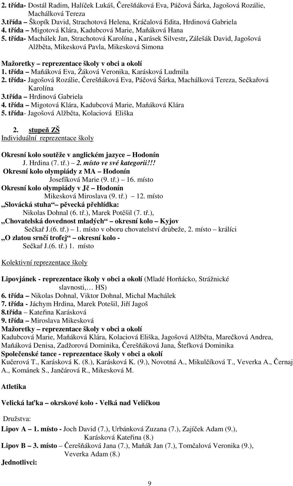 třída- Machálek Jan, Strachotová Karolína, Karásek Silvestr, Zálešák David, Jagošová Alžběta, Mikesková Pavla, Mikesková Simona Mažoretky reprezentace školy v obci a okolí 1.