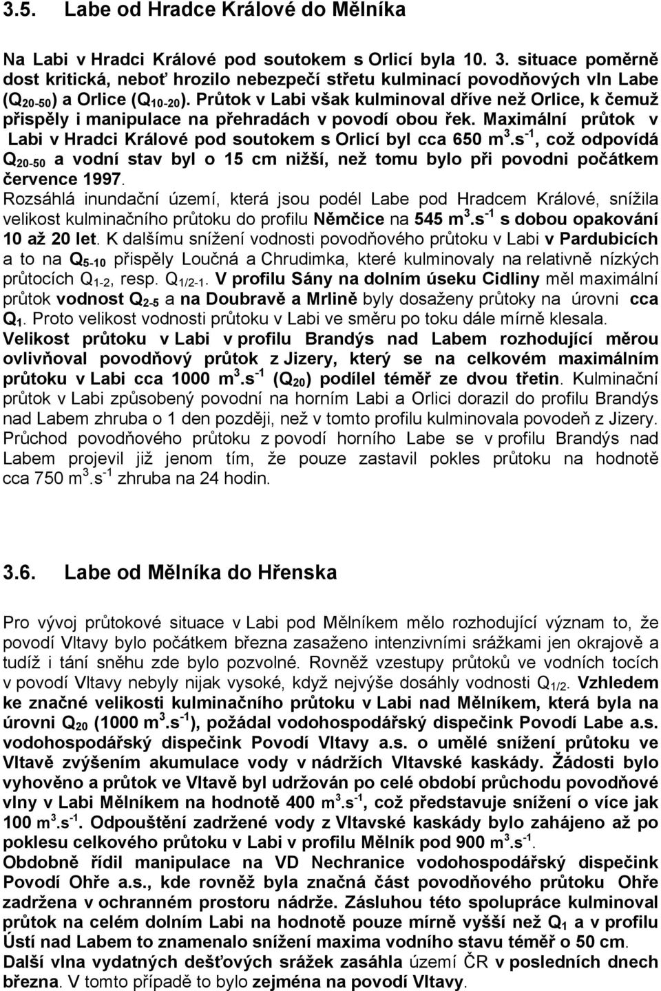 Průtok v Labi však kulminoval dříve než Orlice, k čemuž přispěly i manipulace na přehradách v povodí obou řek. Maximální průtok v Labi v Hradci Králové pod soutokem s Orlicí byl cca 650 m 3.