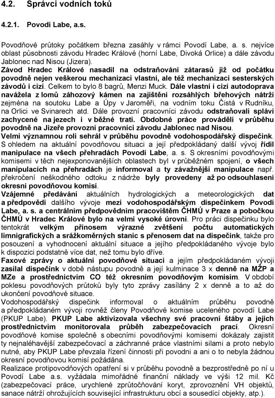 Závod Hradec Králové nasadil na odstraňování zátarasů již od počátku povodně nejen veškerou mechanizaci vlastní, ale též mechanizaci sesterských závodů i cizí. Celkem to bylo 8 bagrů, Menzi Muck.