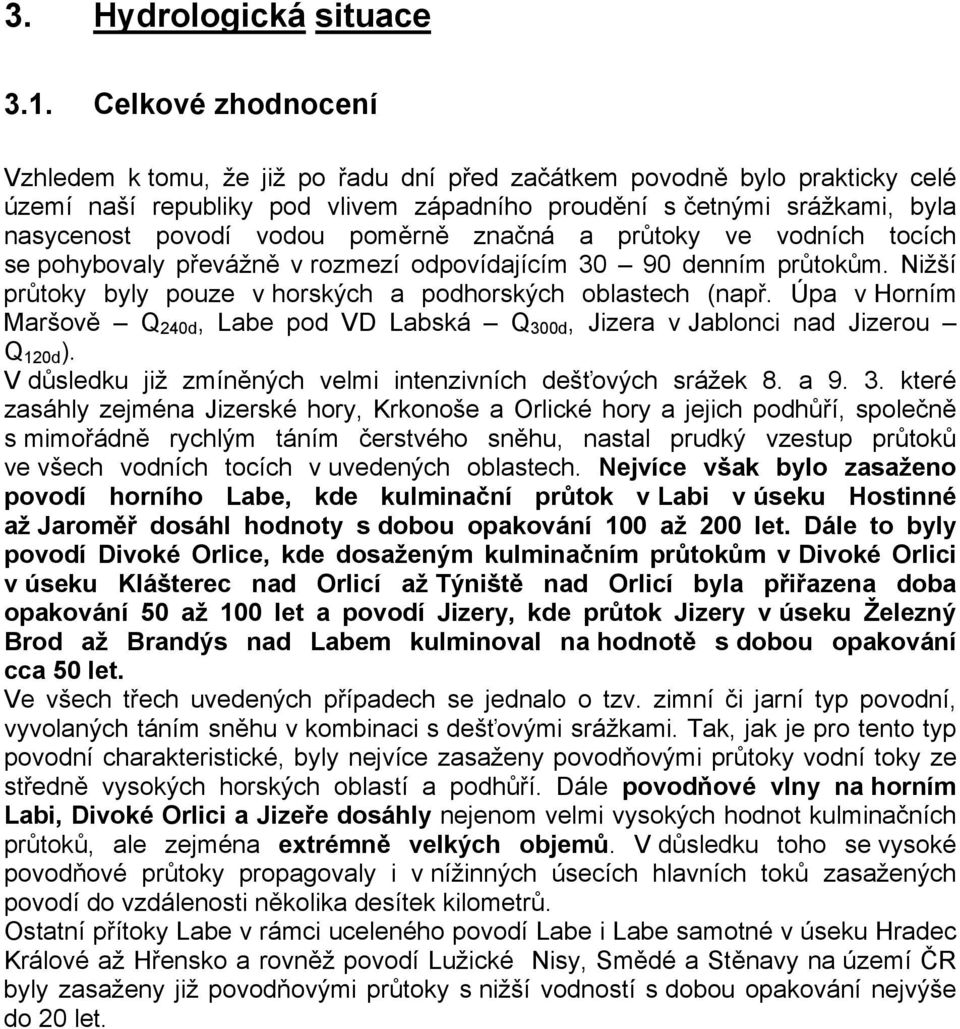 poměrně značná a průtoky ve vodních tocích se pohybovaly převážně v rozmezí odpovídajícím 30 90 denním průtokům. Nižší průtoky byly pouze v horských a podhorských oblastech (např.