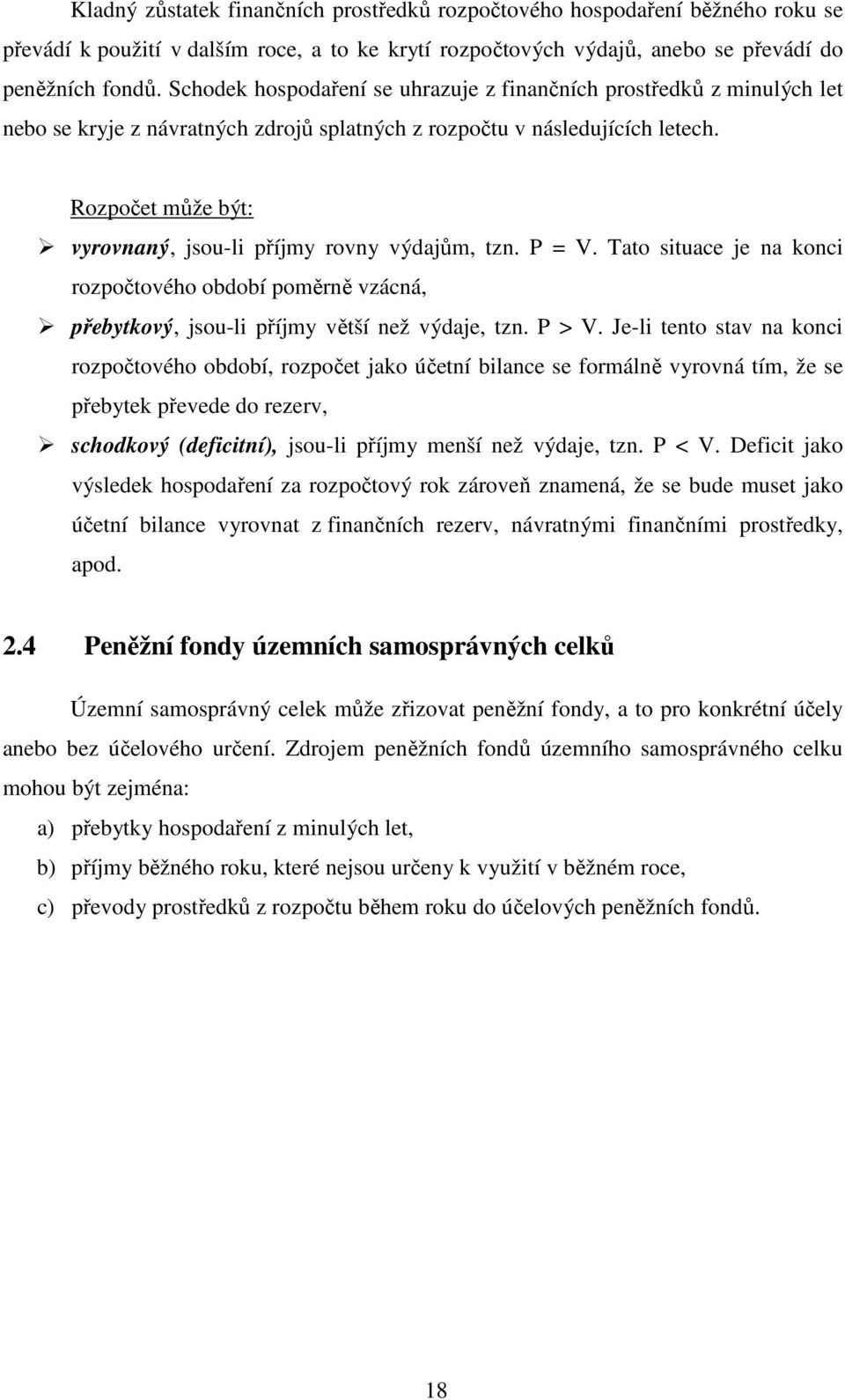 Rozpočet může být: vyrovnaný, jsou-li příjmy rovny výdajům, tzn. P = V. Tato situace je na konci rozpočtového období poměrně vzácná, přebytkový, jsou-li příjmy větší než výdaje, tzn. P > V.