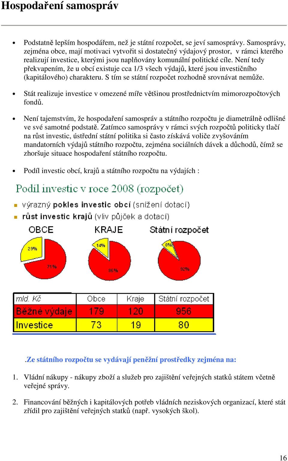 Není tedy překvapením, že u obcí existuje cca 1/3 všech výdajů, které jsou investičního (kapitálového) charakteru. S tím se státní rozpočet rozhodně srovnávat nemůže.