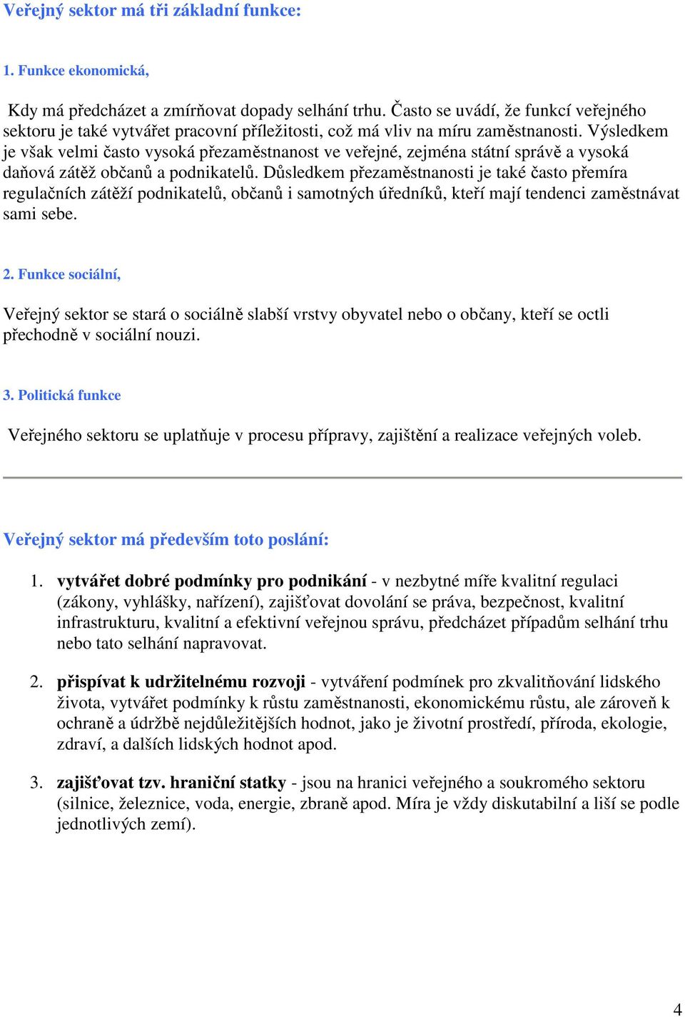 Výsledkem je však velmi často vysoká přezaměstnanost ve veřejné, zejména státní správě a vysoká daňová zátěž občanů a podnikatelů.