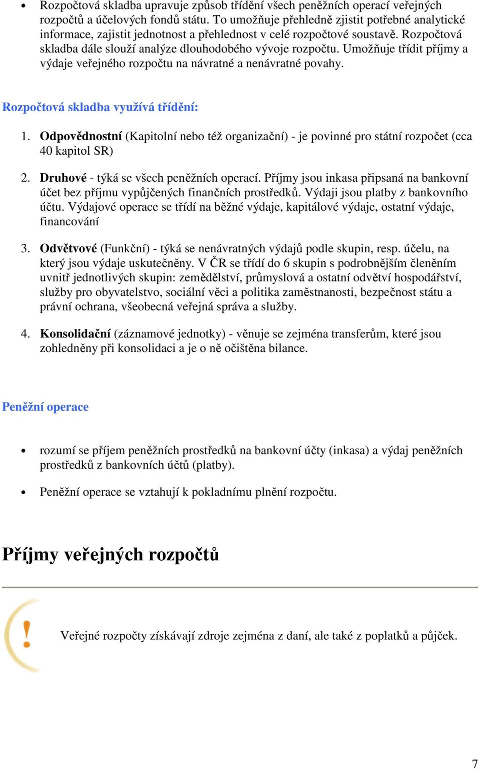 Umožňuje třídit příjmy a výdaje veřejného rozpočtu na návratné a nenávratné povahy. Rozpočtová skladba využívá třídění: 1.