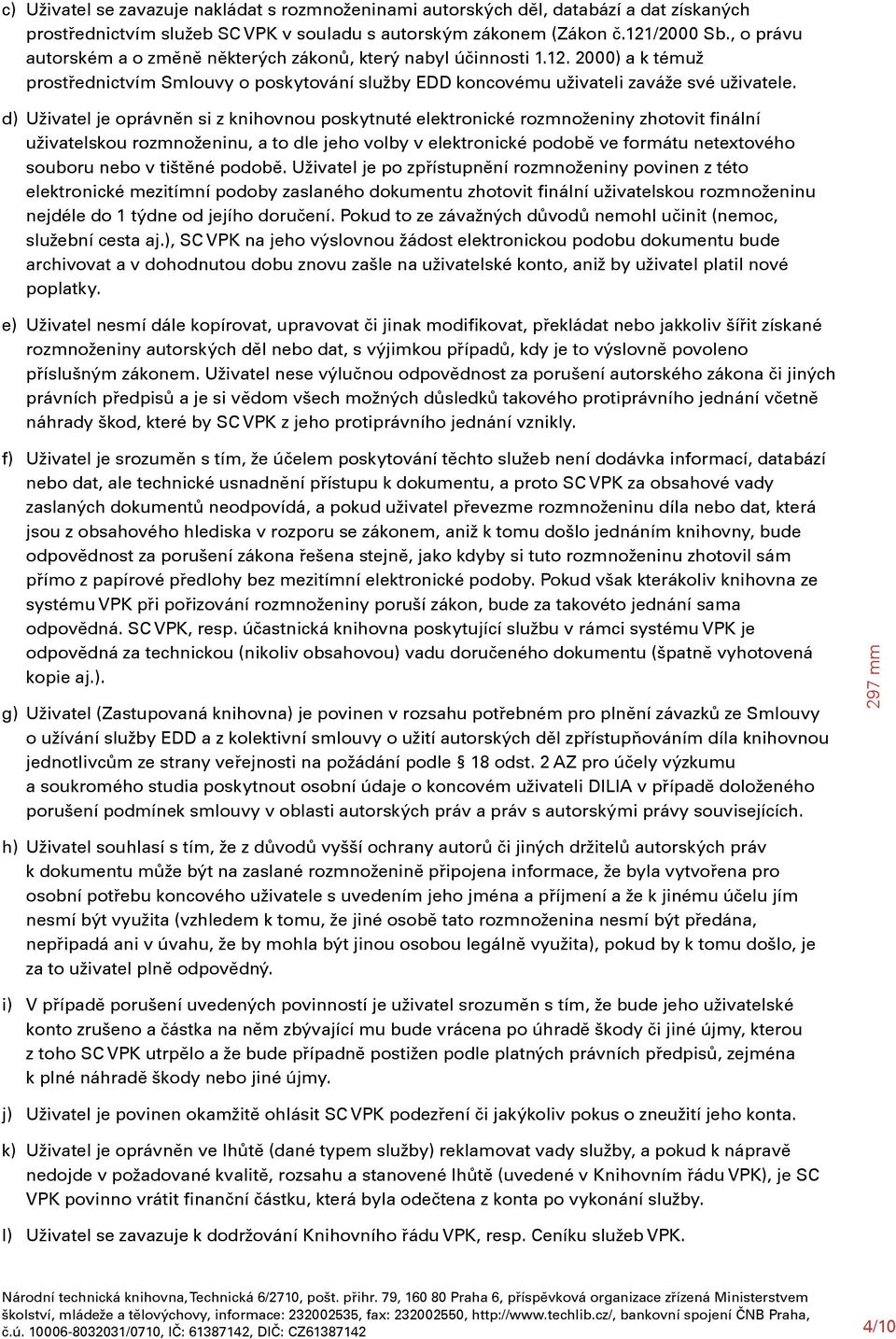 d) Uživatel je oprávněn si z knihovnou poskytnuté elektronické rozmnoženiny zhotovit finální uživatelskou rozmnoženinu, a to dle jeho volby v elektronické podobě ve formátu netextového souboru nebo v